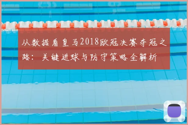 从数据看皇马2018欧冠决赛夺冠之路：关键进球与防守策略全解析