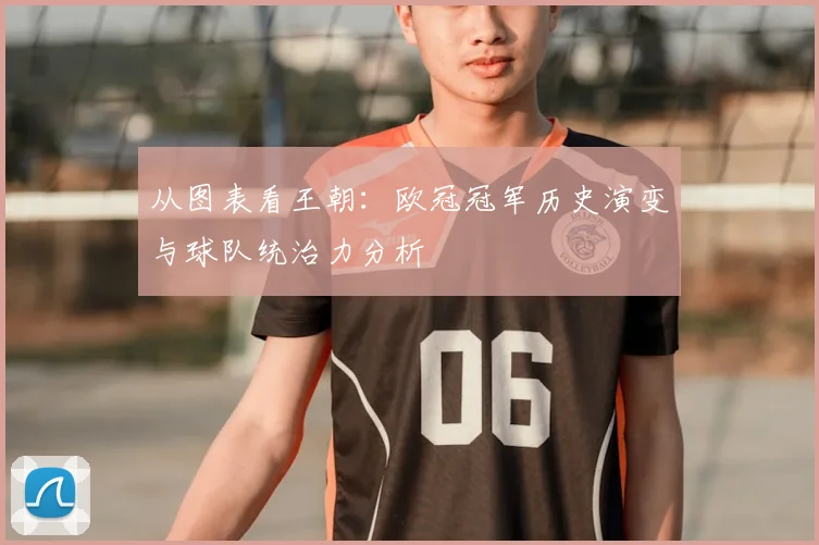 从图表看王朝：欧冠冠军历史演变与球队统治力分析