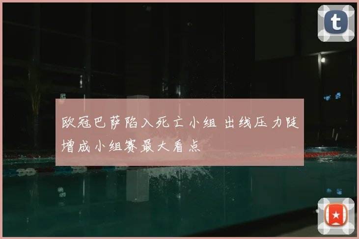 欧冠巴萨陷入死亡小组 出线压力陡增成小组赛最大看点