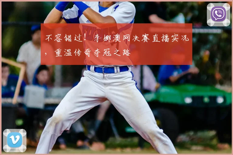 不容错过！李娜澳网决赛直播实况，重温传奇夺冠之路