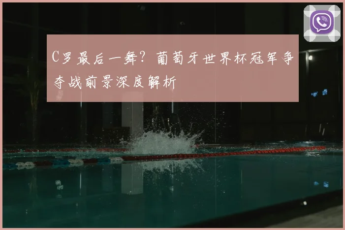C罗最后一舞？葡萄牙世界杯冠军争夺战前景深度解析