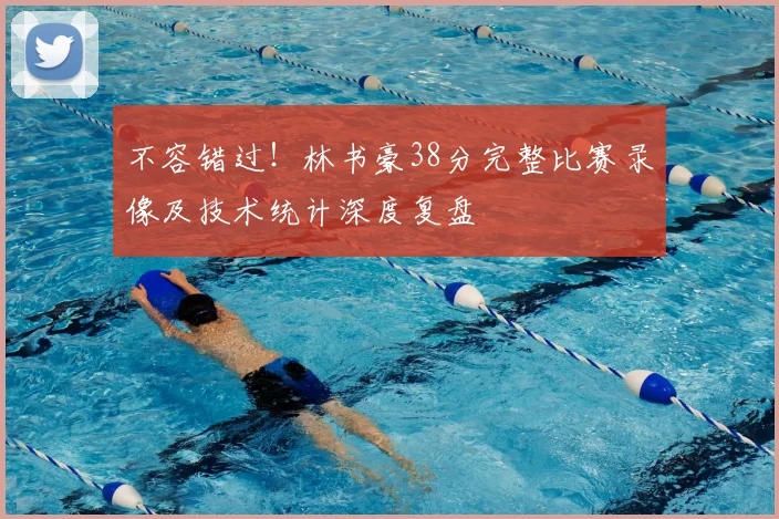 不容错过！林书豪38分完整比赛录像及技术统计深度复盘