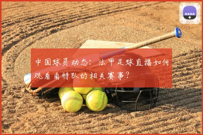 中国球员动态：法甲足球直播如何观看南特队的相关赛事？