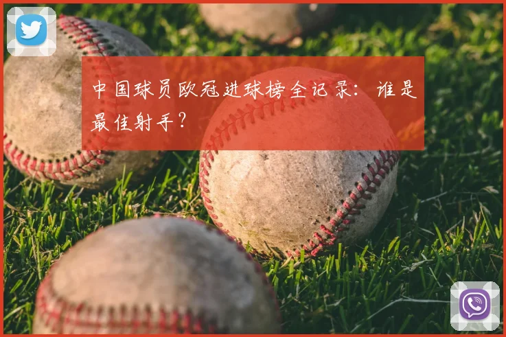 中国球员欧冠进球榜全记录：谁是最佳射手？
