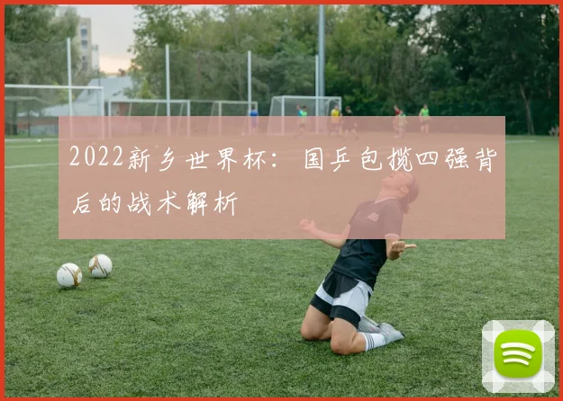 2022新乡世界杯：国乒包揽四强背后的战术解析