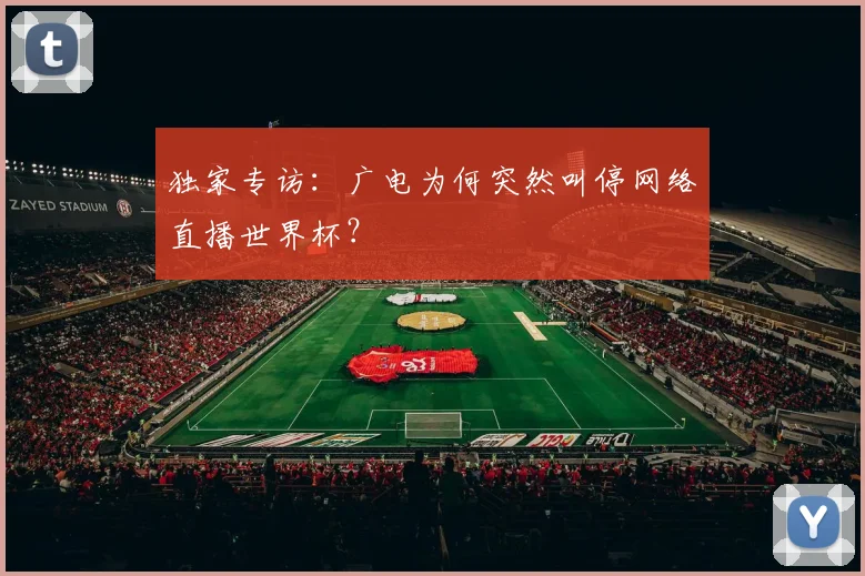 独家专访:广电为何突然叫停网络直播世界杯?