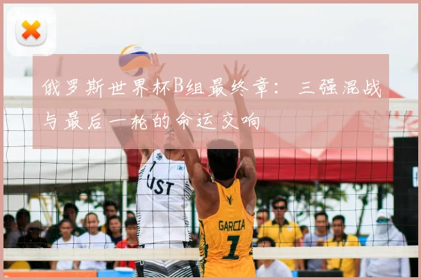 俄罗斯世界杯B组最终章：三强混战与最后一轮的命运交响