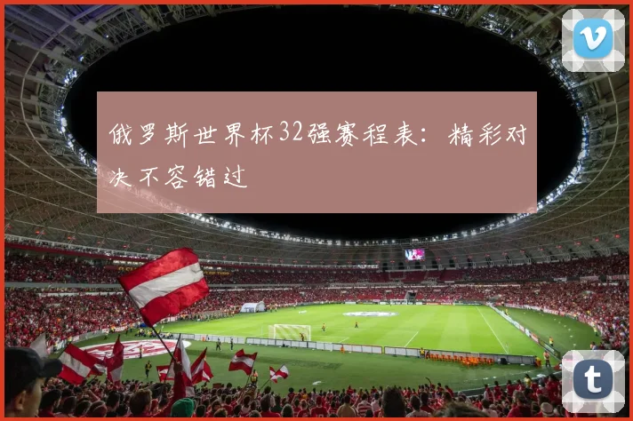 俄罗斯世界杯32强赛程表：精彩对决不容错过