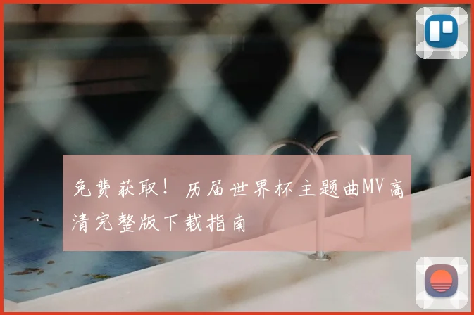 免费获取！历届世界杯主题曲MV高清完整版下载指南