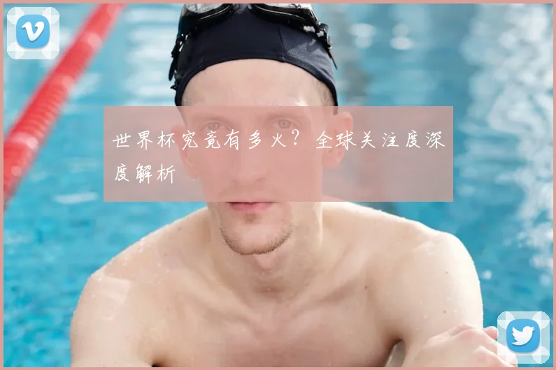 世界杯究竟有多火？全球关注度深度解析
