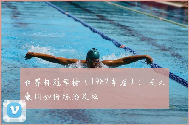 世界杯冠军榜(1982年后):五大豪门如何统治足坛