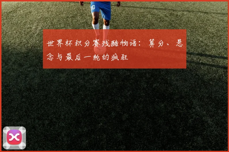 世界杯积分赛残酷物语：算分、悬念与最后一轮的疯狂