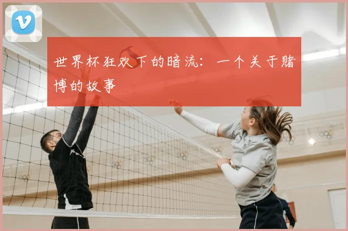 世界杯狂欢下的暗流：一个关于赌博的故事