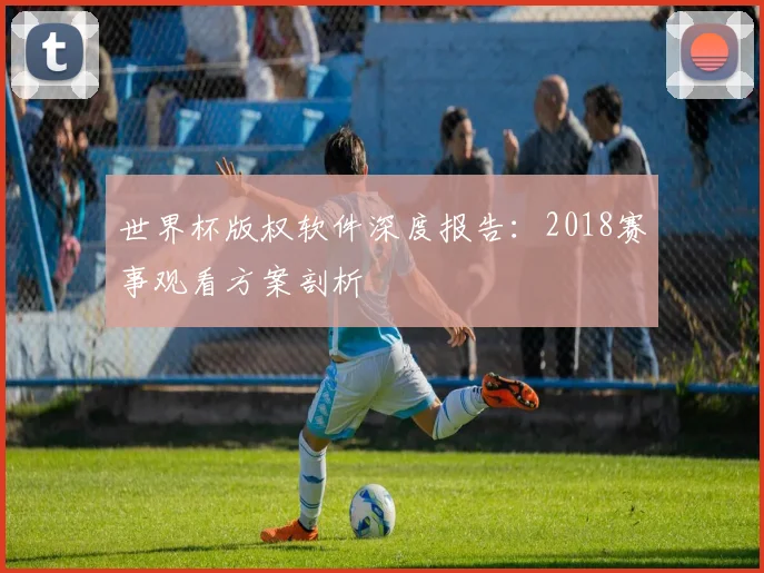 世界杯版权软件深度报告：2018赛事观看方案剖析