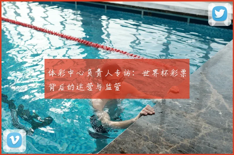 体彩中心负责人专访：世界杯彩票背后的运营与监管