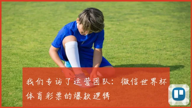 我们专访了运营团队：微信世界杯体育彩票的爆款逻辑