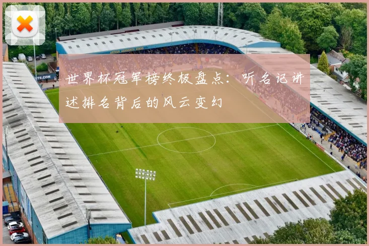 世界杯冠军榜终极盘点:听名记讲述排名背后的风云变幻
