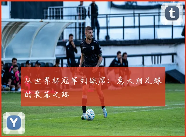 从世界杯冠军到缺席：意大利足球的衰落之路