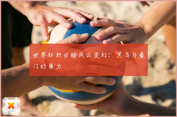 世界杯积分榜风云变幻：黑马与豪门的角力