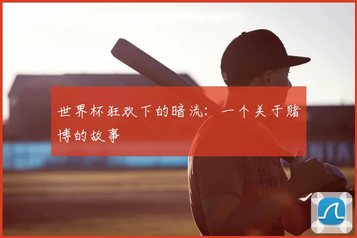 世界杯狂欢下的暗流：一个关于赌博的故事