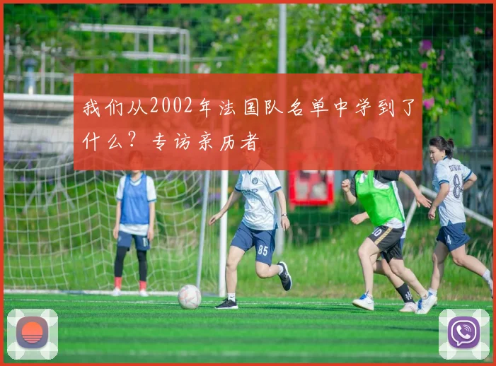 我们从2002年法国队名单中学到了什么？专访亲历者
