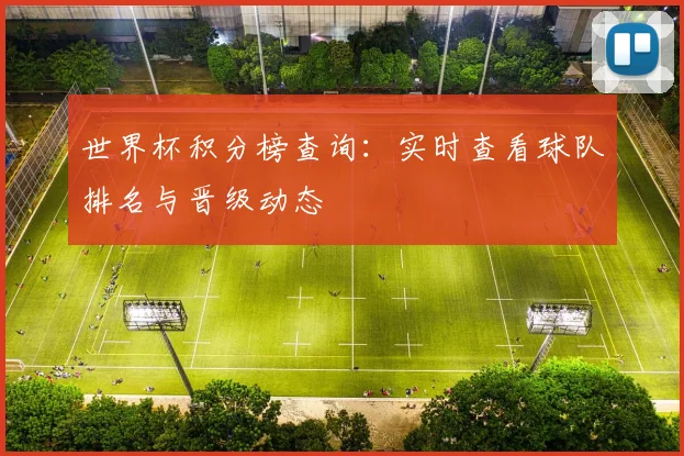 世界杯积分榜查询：实时查看球队排名与晋级动态
