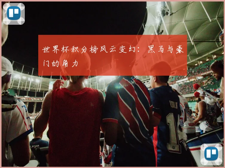 世界杯积分榜风云变幻：黑马与豪门的角力