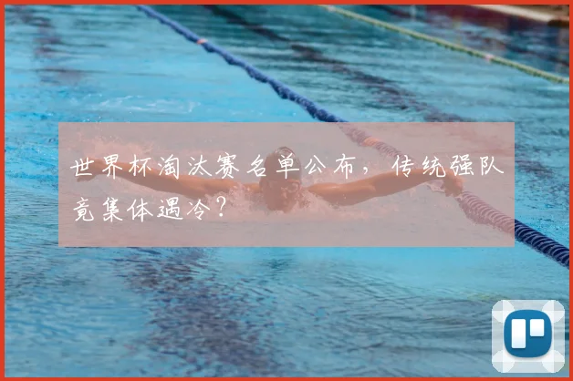 世界杯淘汰赛名单公布，传统强队竟集体遇冷？
