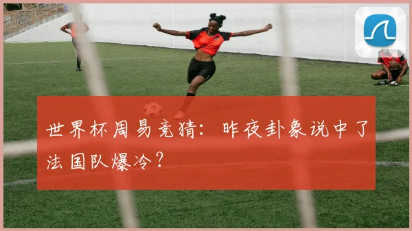 世界杯周易竞猜：昨夜卦象说中了法国队爆冷？